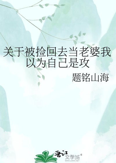 关于被捡回去当老婆我以为自己是攻